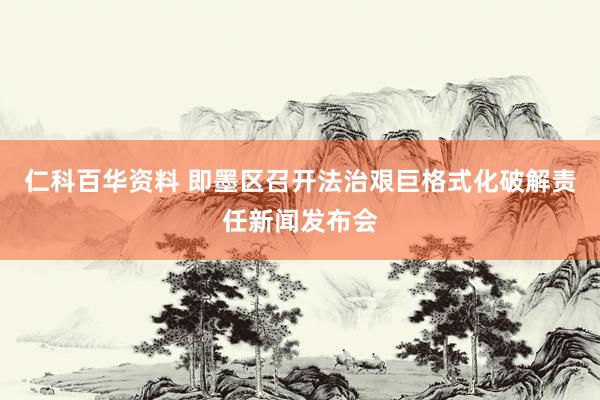仁科百华资料 即墨区召开法治艰巨格式化破解责任新闻发布会