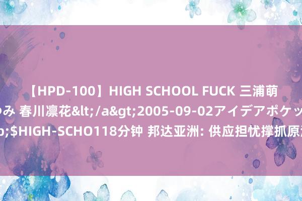 【HPD-100】HIGH SCHOOL FUCK 三浦萌 朝比奈ハル 葉月あゆみ 春川凛花</a>2005-09-02アイデアポケット&$HIGH-SCHO118分钟 邦达亚洲: 供应担忧撑抓原油攀升 好意思元/加元刷新9日低位