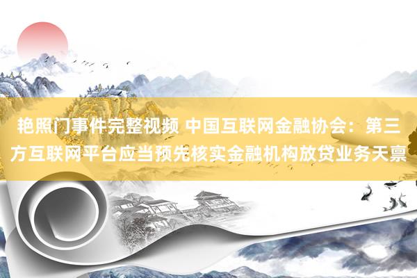 艳照门事件完整视频 中国互联网金融协会：第三方互联网平台应当预先核实金融机构放贷业务天禀