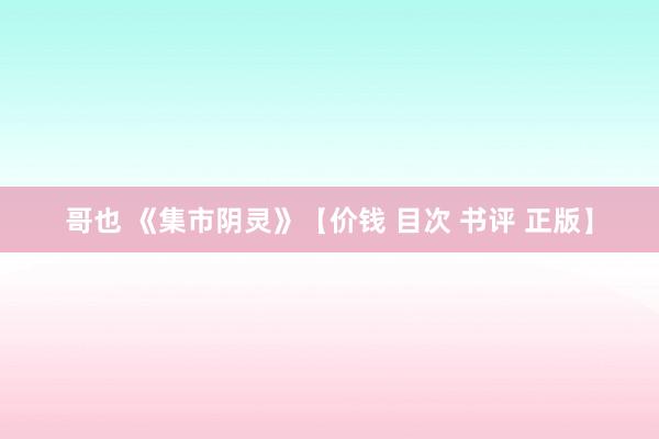 哥也 《集市阴灵》【价钱 目次 书评 正版】