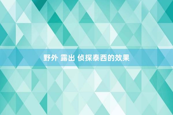 野外 露出 侦探泰西的效果