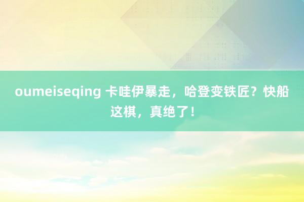 oumeiseqing 卡哇伊暴走，哈登变铁匠？快船这棋，真绝了！