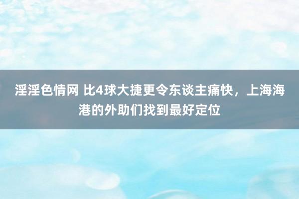 淫淫色情网 比4球大捷更令东谈主痛快，上海海港的外助们找到最好定位