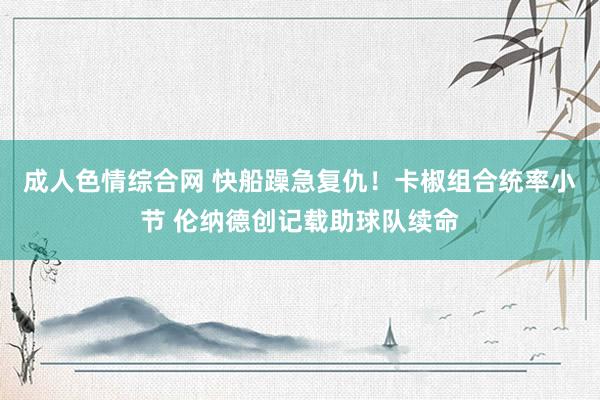 成人色情综合网 快船躁急复仇！卡椒组合统率小节 伦纳德创记载助球队续命