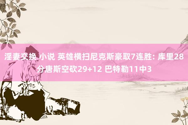 淫妻交换 小说 英雄横扫尼克斯豪取7连胜: 库里28分唐斯空砍29+12 巴特勒11中3