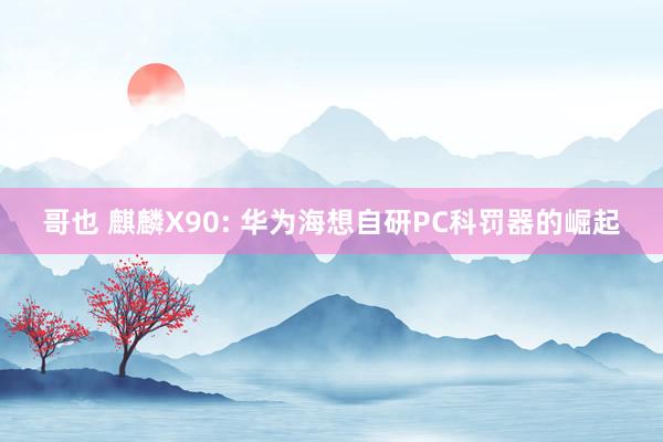 哥也 麒麟X90: 华为海想自研PC科罚器的崛起