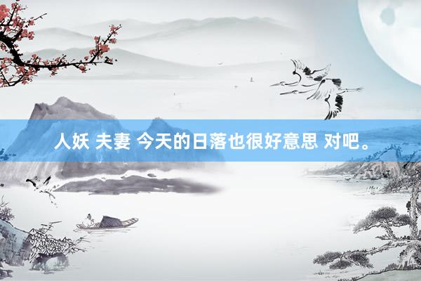人妖 夫妻 今天的日落也很好意思 对吧。