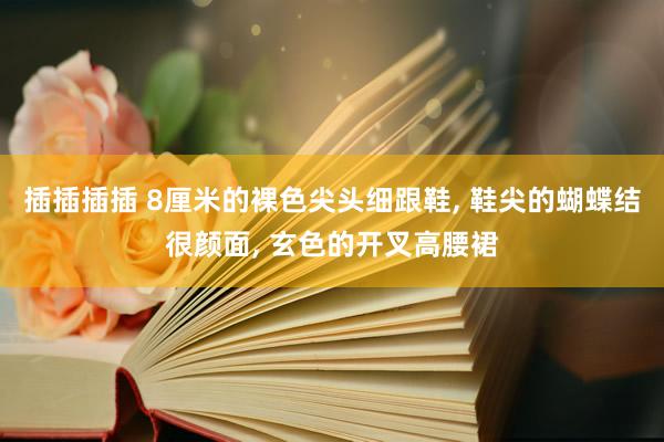 插插插插 8厘米的裸色尖头细跟鞋, 鞋尖的蝴蝶结很颜面, 玄色的开叉高腰裙