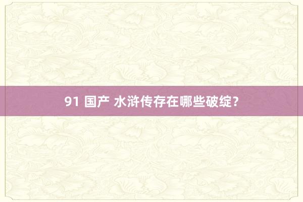 91 国产 水浒传存在哪些破绽？