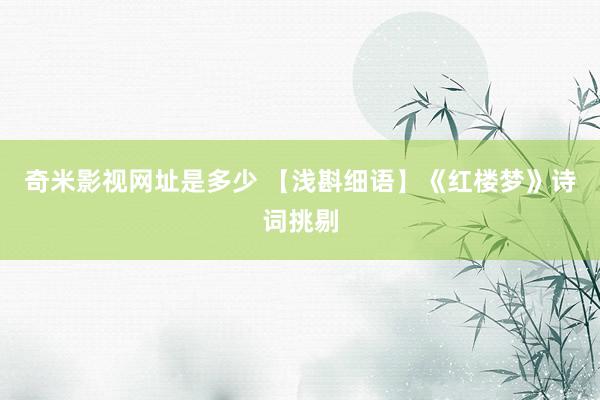 奇米影视网址是多少 【浅斟细语】《红楼梦》诗词挑剔
