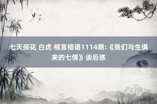 七天探花 白虎 榕言榕语1114期:《我们与生俱来的七情》读后感