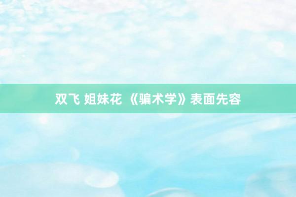 双飞 姐妹花 《骗术学》表面先容
