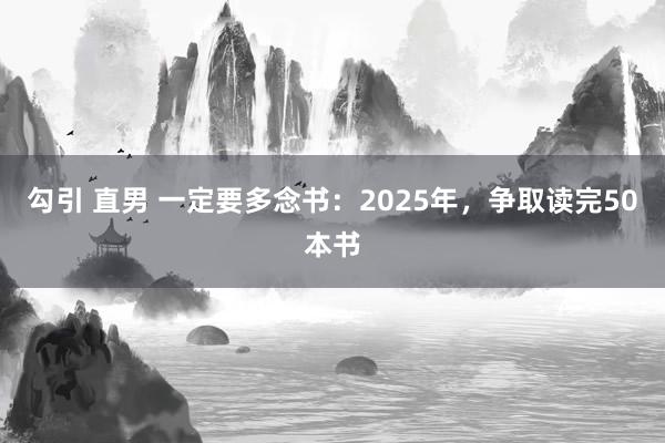 勾引 直男 一定要多念书：2025年，争取读完50本书