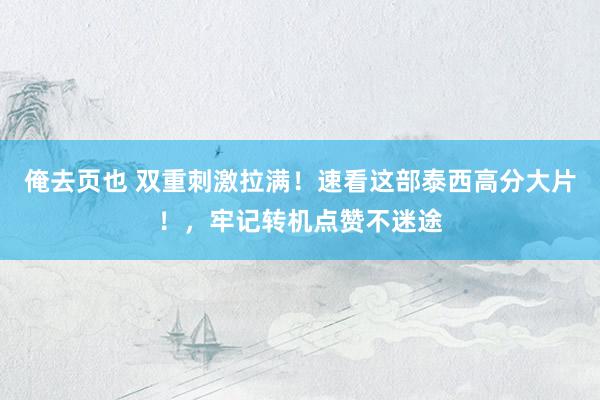 俺去页也 双重刺激拉满！速看这部泰西高分大片！，牢记转机点赞不迷途