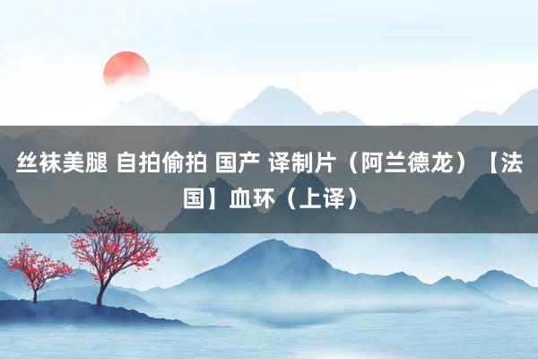 丝袜美腿 自拍偷拍 国产 译制片（阿兰德龙）【法国】血环（上译）