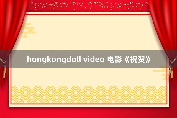 hongkongdoll video 电影《祝贺》
