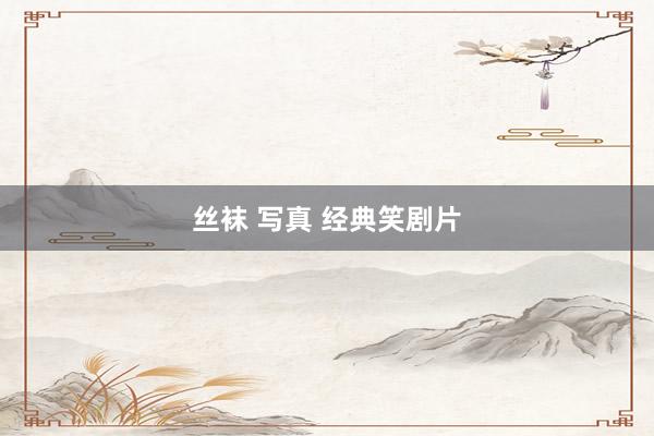 丝袜 写真 经典笑剧片