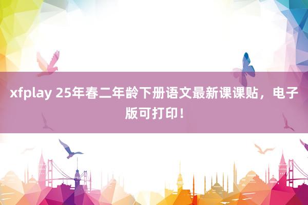 xfplay 25年春二年龄下册语文最新课课贴，电子版可打印！