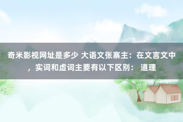 奇米影视网址是多少 大语文张寨主:在文言文中,实词和虚词主要有以下区别: 道理