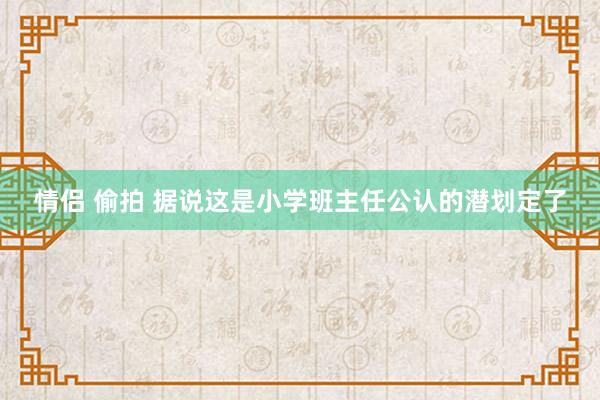 情侣 偷拍 据说这是小学班主任公认的潜划定了