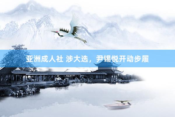 亚洲成人社 涉大选，尹锡悦开动步履